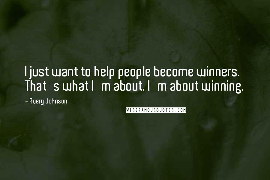 Avery Johnson Quotes: I just want to help people become winners. That's what I'm about. I'm about winning.