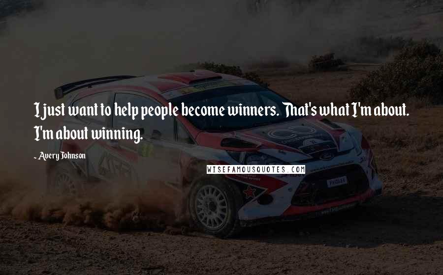 Avery Johnson Quotes: I just want to help people become winners. That's what I'm about. I'm about winning.