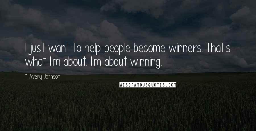 Avery Johnson Quotes: I just want to help people become winners. That's what I'm about. I'm about winning.