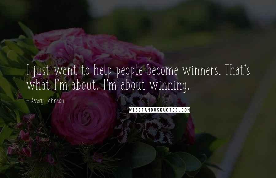 Avery Johnson Quotes: I just want to help people become winners. That's what I'm about. I'm about winning.