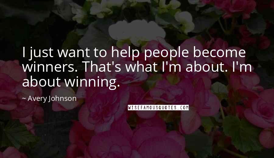 Avery Johnson Quotes: I just want to help people become winners. That's what I'm about. I'm about winning.
