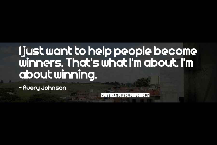 Avery Johnson Quotes: I just want to help people become winners. That's what I'm about. I'm about winning.