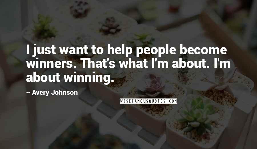 Avery Johnson Quotes: I just want to help people become winners. That's what I'm about. I'm about winning.