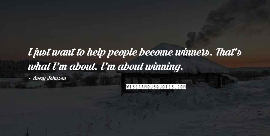 Avery Johnson Quotes: I just want to help people become winners. That's what I'm about. I'm about winning.