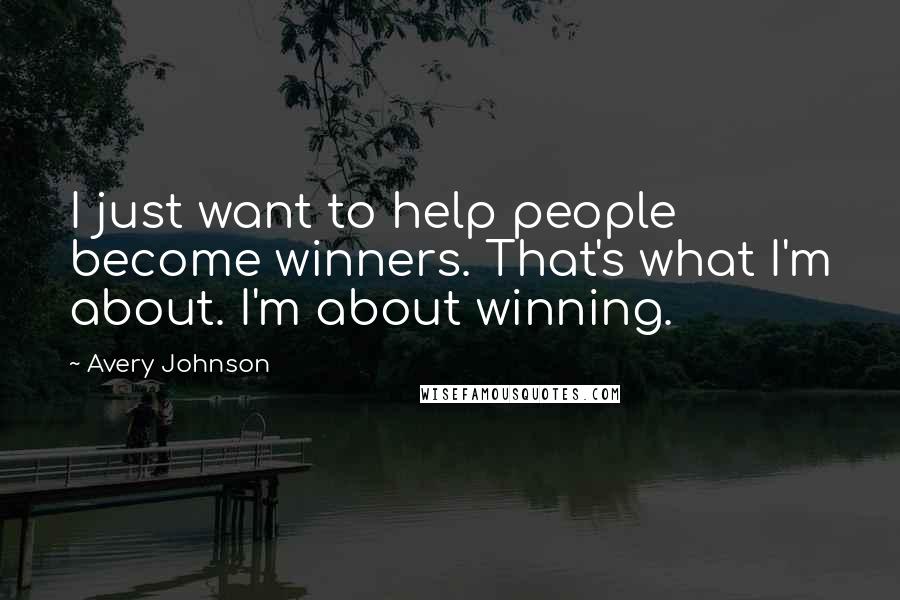 Avery Johnson Quotes: I just want to help people become winners. That's what I'm about. I'm about winning.