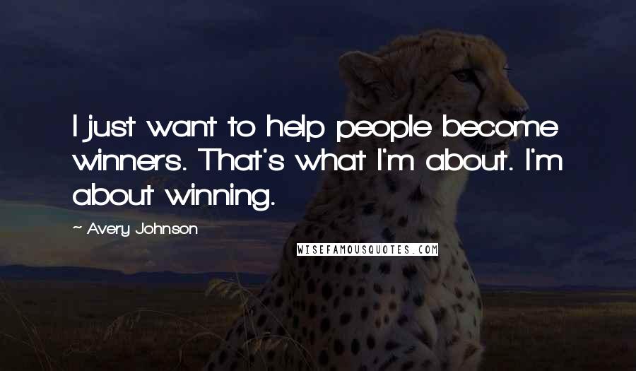 Avery Johnson Quotes: I just want to help people become winners. That's what I'm about. I'm about winning.