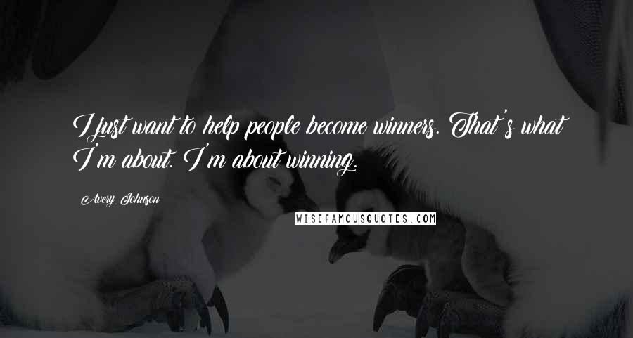 Avery Johnson Quotes: I just want to help people become winners. That's what I'm about. I'm about winning.