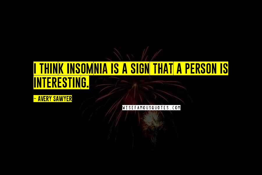 Avery Sawyer Quotes: I think insomnia is a sign that a person is interesting.