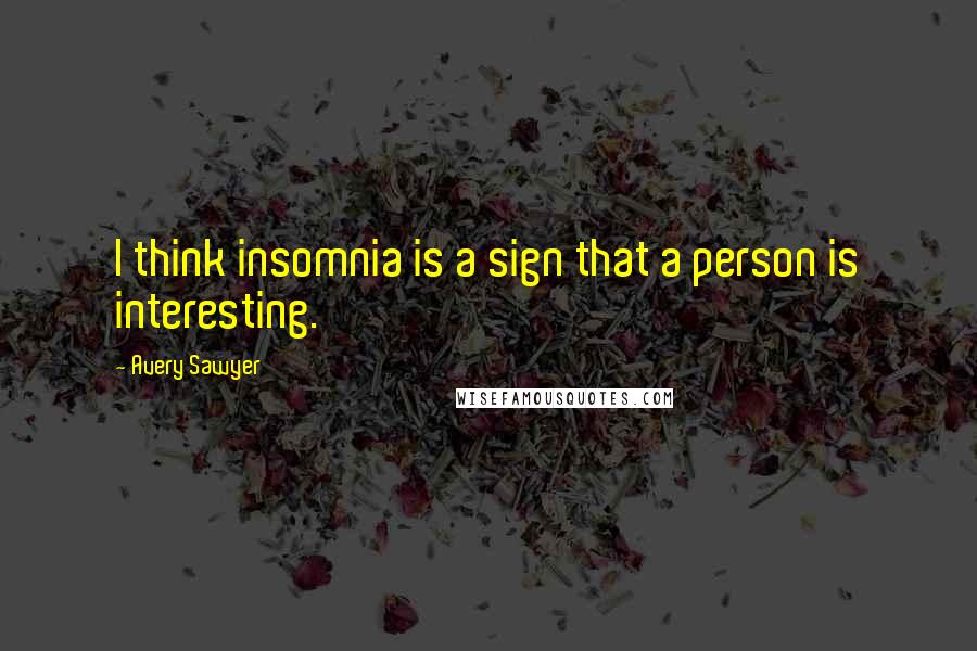 Avery Sawyer Quotes: I think insomnia is a sign that a person is interesting.