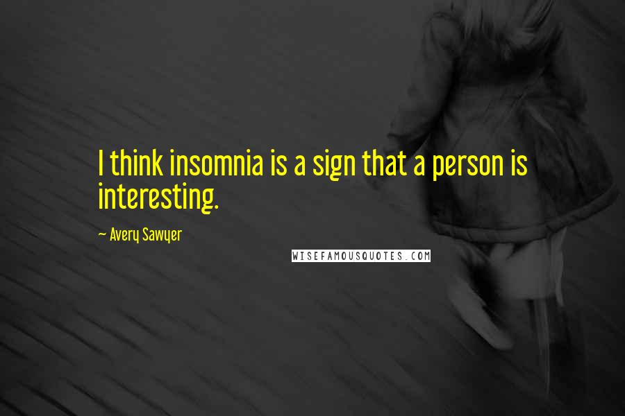 Avery Sawyer Quotes: I think insomnia is a sign that a person is interesting.