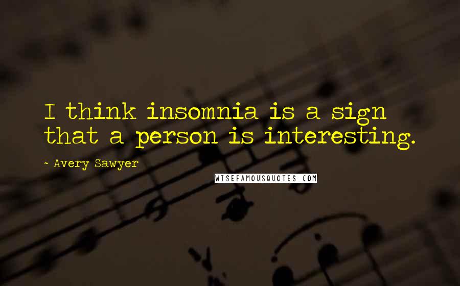 Avery Sawyer Quotes: I think insomnia is a sign that a person is interesting.