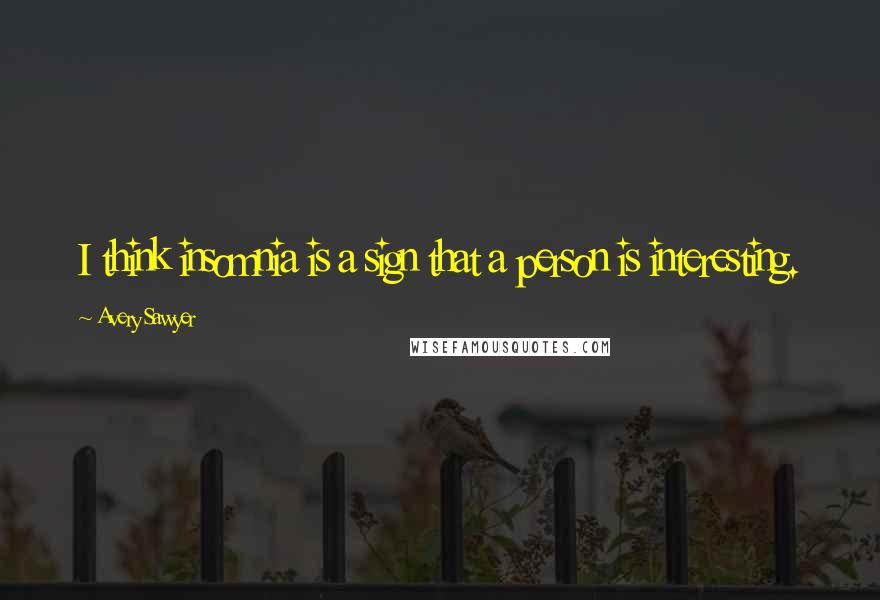 Avery Sawyer Quotes: I think insomnia is a sign that a person is interesting.