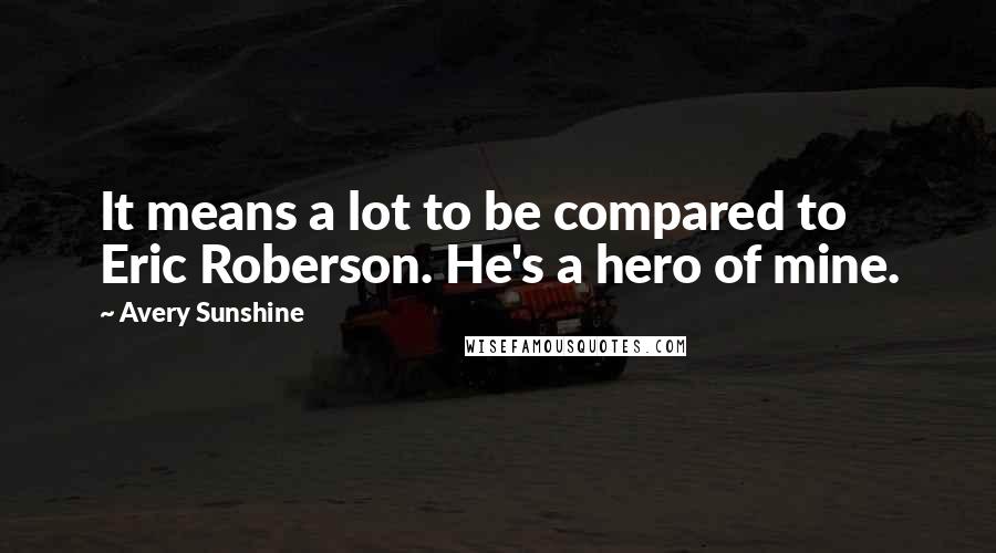 Avery Sunshine Quotes: It means a lot to be compared to Eric Roberson. He's a hero of mine.