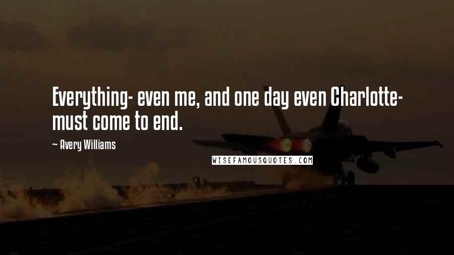 Avery Williams Quotes: Everything- even me, and one day even Charlotte- must come to end.