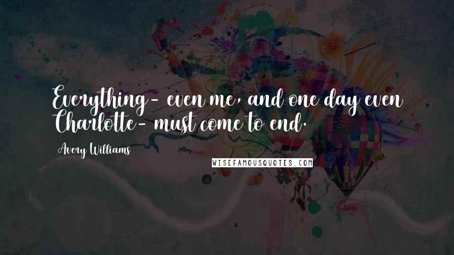 Avery Williams Quotes: Everything- even me, and one day even Charlotte- must come to end.