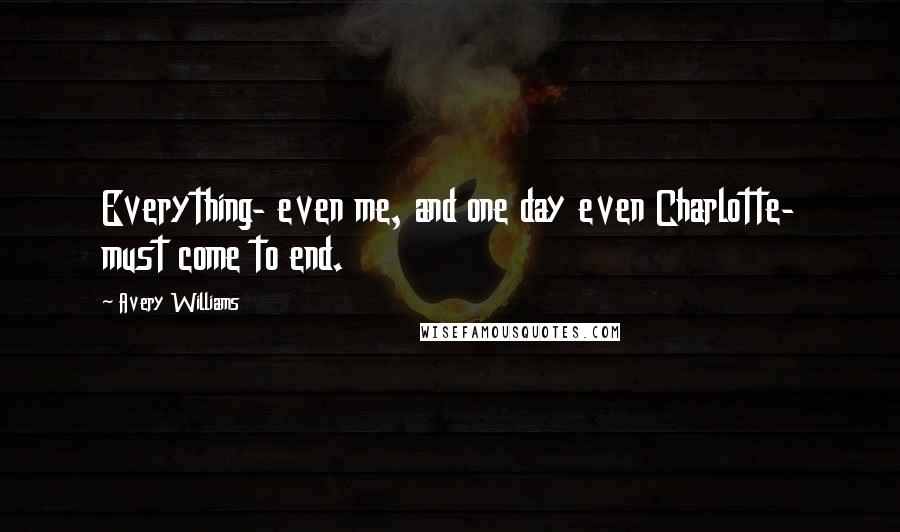 Avery Williams Quotes: Everything- even me, and one day even Charlotte- must come to end.