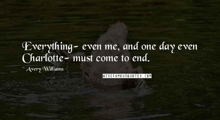 Avery Williams Quotes: Everything- even me, and one day even Charlotte- must come to end.