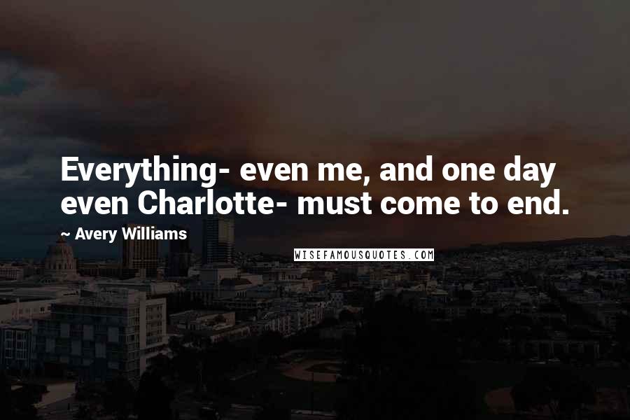 Avery Williams Quotes: Everything- even me, and one day even Charlotte- must come to end.
