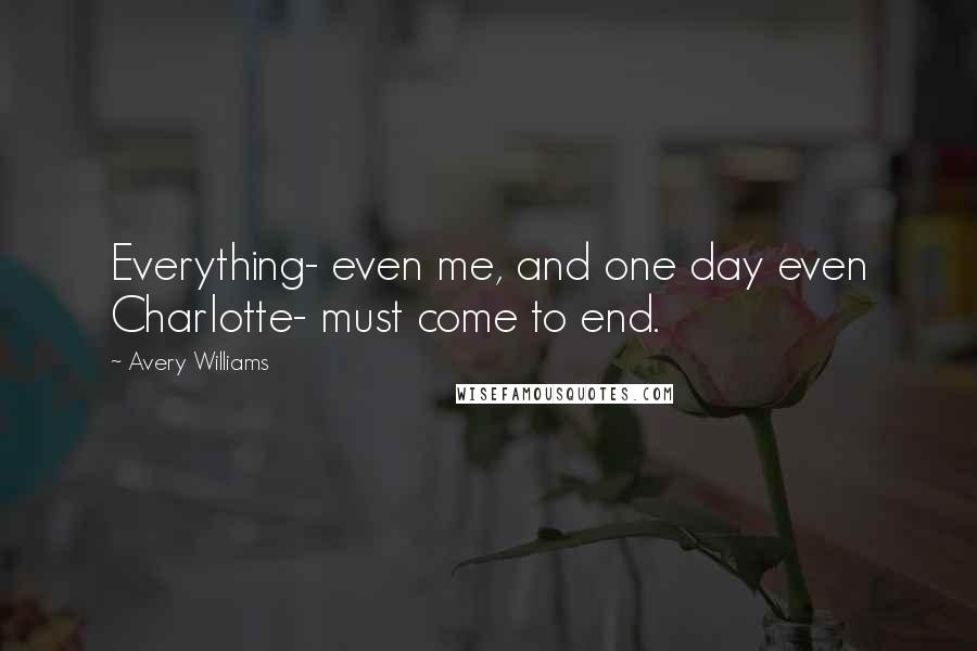 Avery Williams Quotes: Everything- even me, and one day even Charlotte- must come to end.