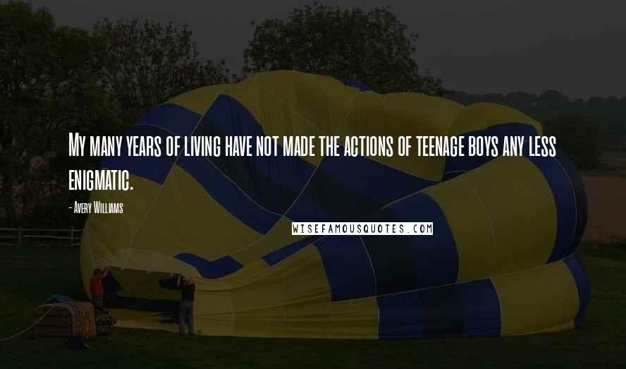 Avery Williams Quotes: My many years of living have not made the actions of teenage boys any less enigmatic.
