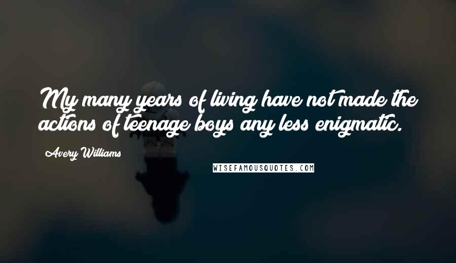 Avery Williams Quotes: My many years of living have not made the actions of teenage boys any less enigmatic.
