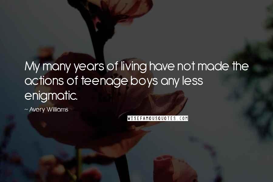 Avery Williams Quotes: My many years of living have not made the actions of teenage boys any less enigmatic.