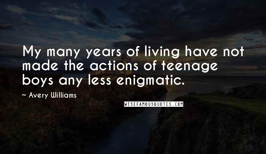 Avery Williams Quotes: My many years of living have not made the actions of teenage boys any less enigmatic.
