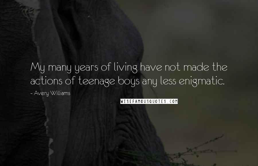 Avery Williams Quotes: My many years of living have not made the actions of teenage boys any less enigmatic.