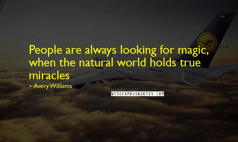 Avery Williams Quotes: People are always looking for magic, when the natural world holds true miracles