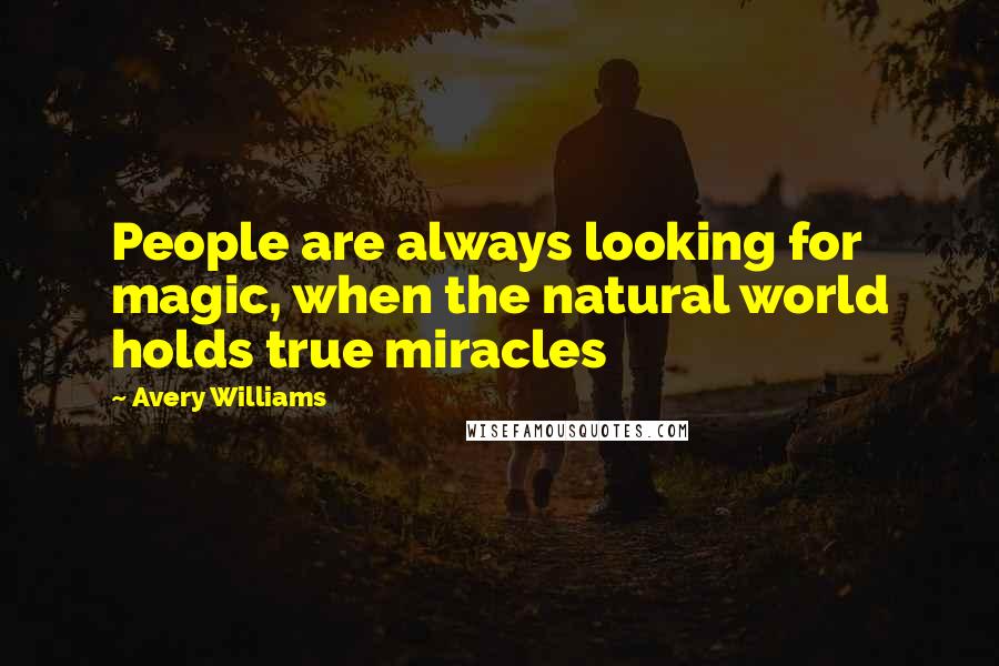 Avery Williams Quotes: People are always looking for magic, when the natural world holds true miracles