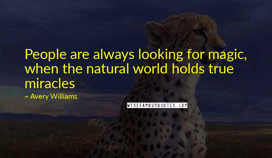 Avery Williams Quotes: People are always looking for magic, when the natural world holds true miracles