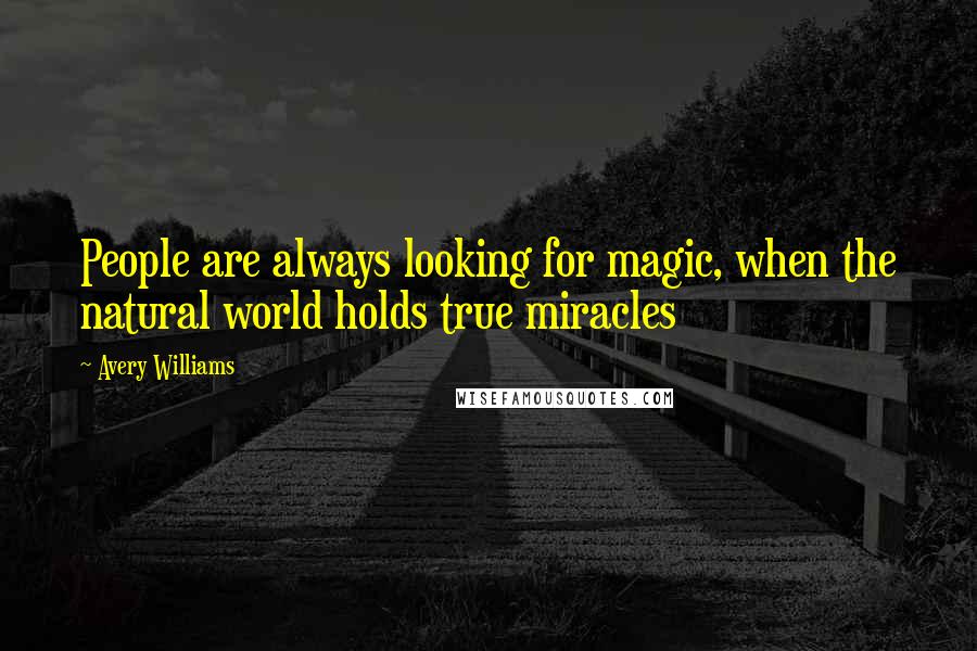 Avery Williams Quotes: People are always looking for magic, when the natural world holds true miracles