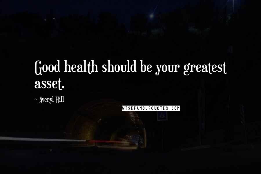 Averyl Hill Quotes: Good health should be your greatest asset.