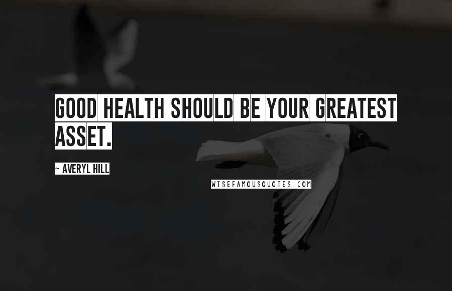 Averyl Hill Quotes: Good health should be your greatest asset.