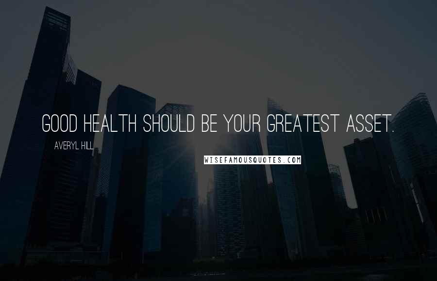 Averyl Hill Quotes: Good health should be your greatest asset.