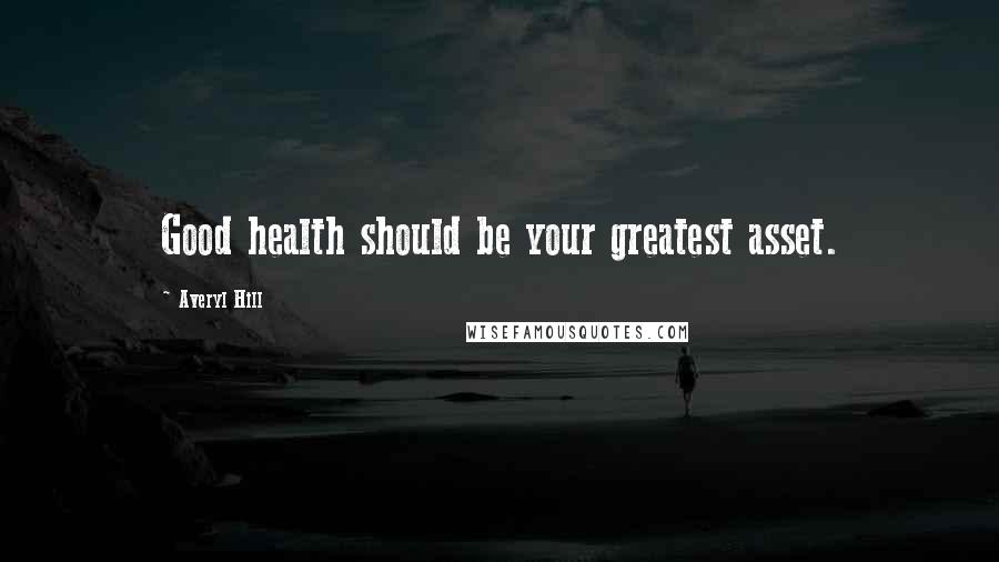 Averyl Hill Quotes: Good health should be your greatest asset.