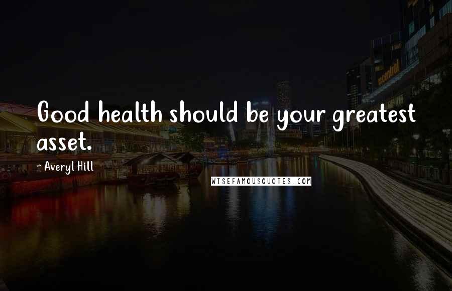 Averyl Hill Quotes: Good health should be your greatest asset.