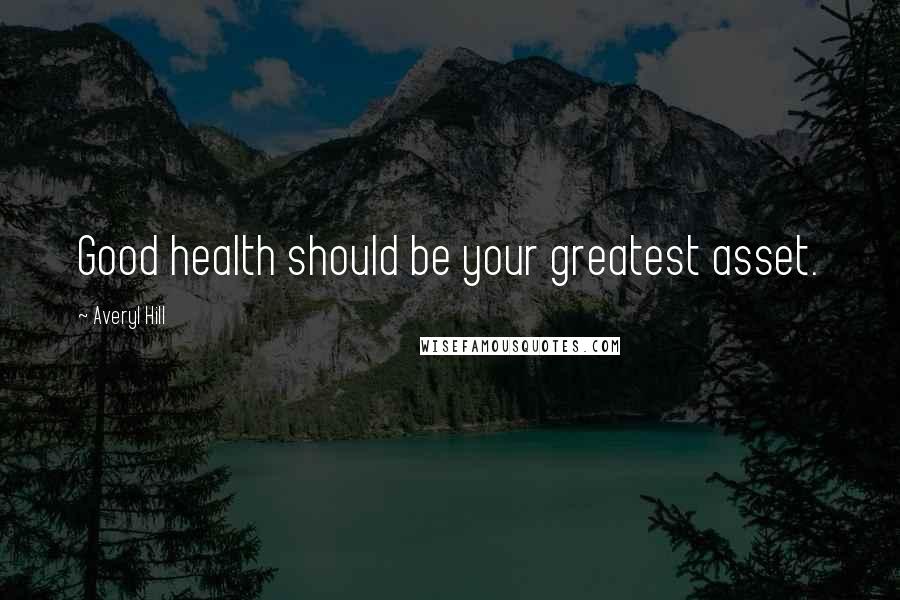 Averyl Hill Quotes: Good health should be your greatest asset.