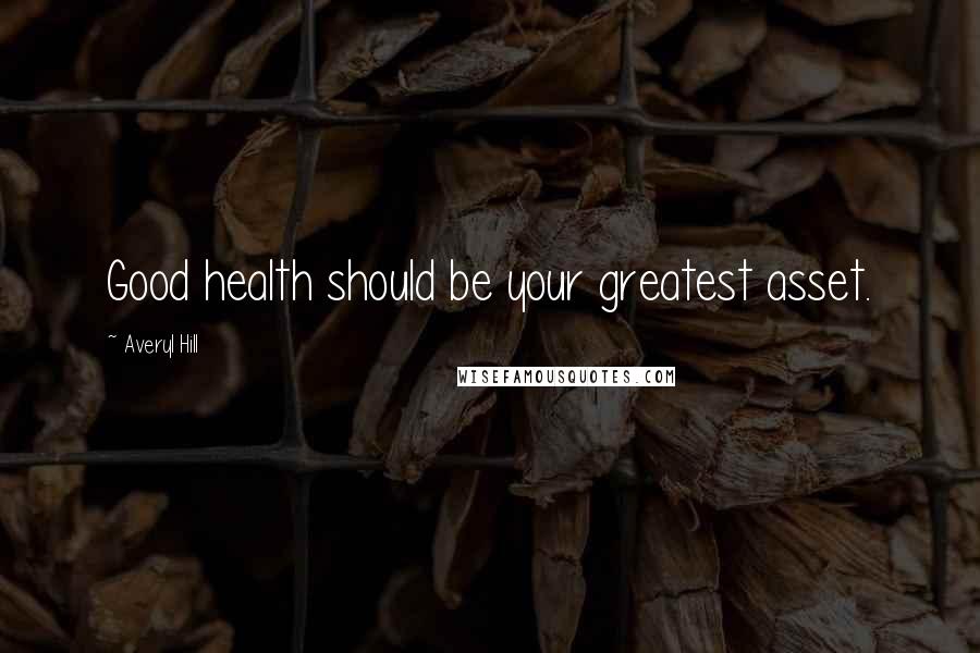 Averyl Hill Quotes: Good health should be your greatest asset.