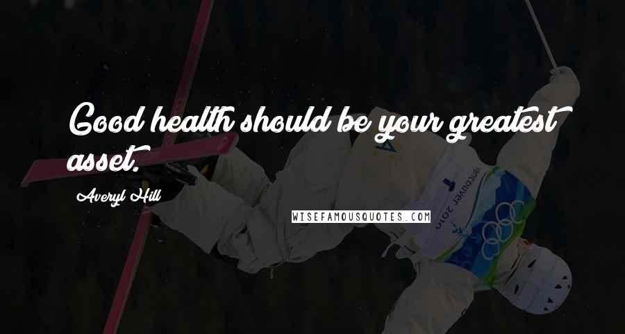 Averyl Hill Quotes: Good health should be your greatest asset.