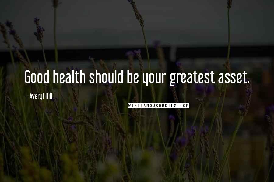 Averyl Hill Quotes: Good health should be your greatest asset.