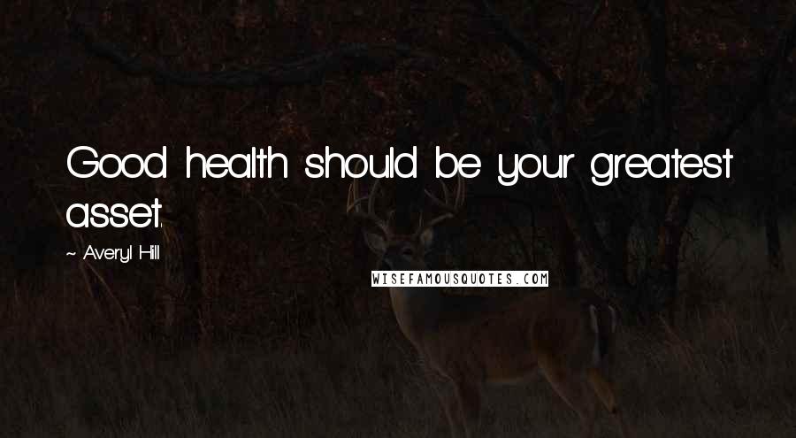 Averyl Hill Quotes: Good health should be your greatest asset.