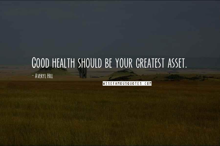 Averyl Hill Quotes: Good health should be your greatest asset.