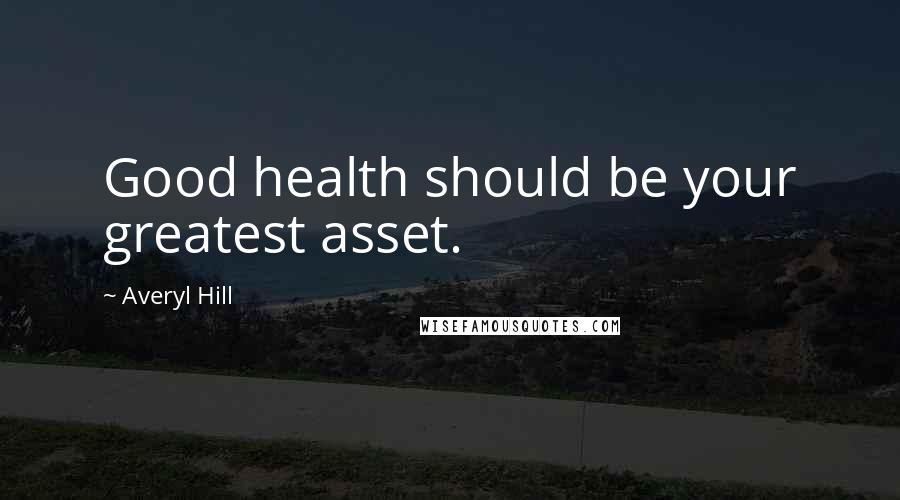 Averyl Hill Quotes: Good health should be your greatest asset.