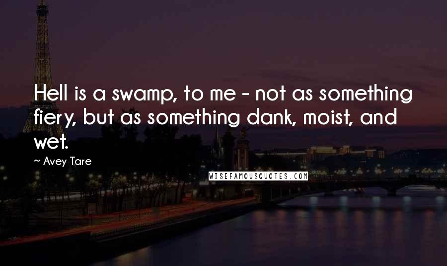 Avey Tare Quotes: Hell is a swamp, to me - not as something fiery, but as something dank, moist, and wet.