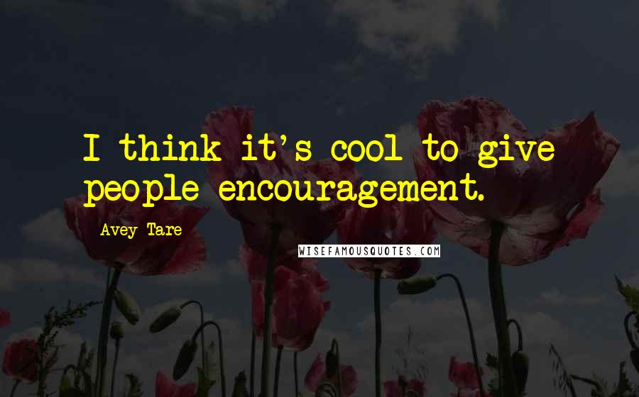 Avey Tare Quotes: I think it's cool to give people encouragement.