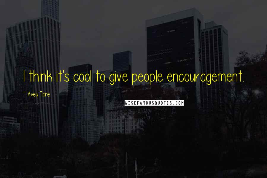 Avey Tare Quotes: I think it's cool to give people encouragement.