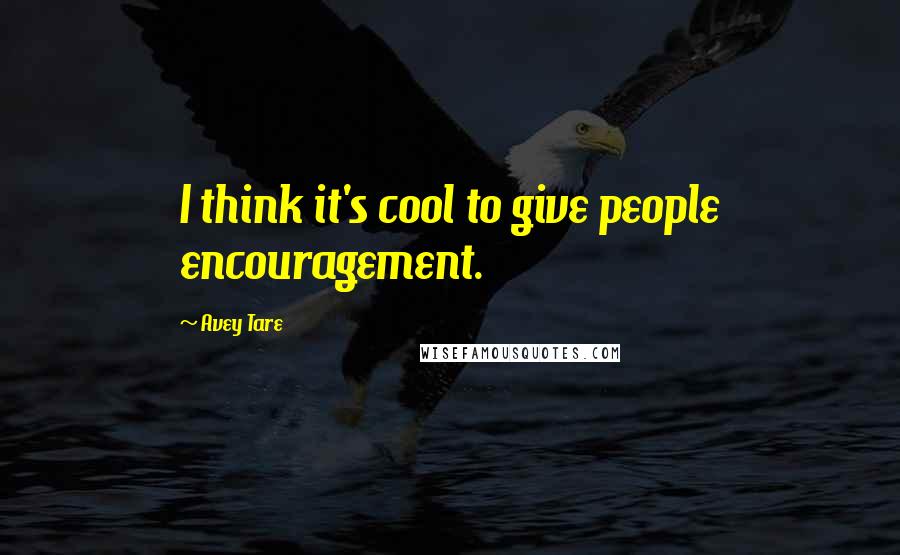 Avey Tare Quotes: I think it's cool to give people encouragement.