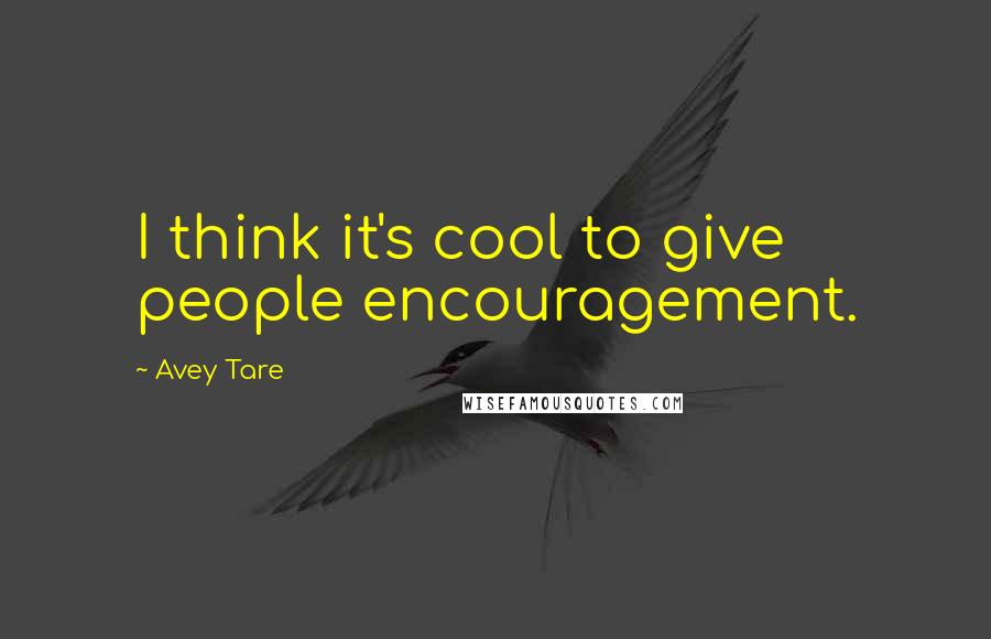 Avey Tare Quotes: I think it's cool to give people encouragement.