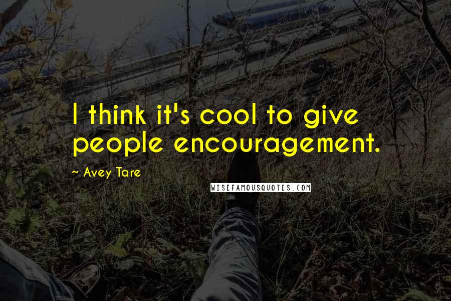 Avey Tare Quotes: I think it's cool to give people encouragement.